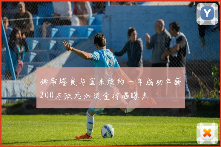 姆希塔良与国米续约一年成功年薪200万欧元加奖金待遇曝光