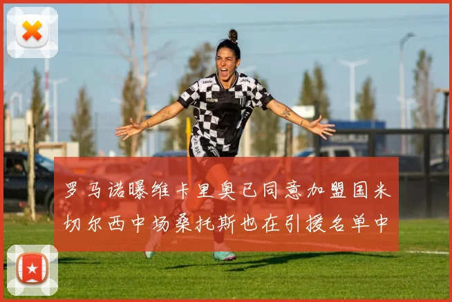 罗马诺曝维卡里奥已同意加盟国米切尔西中场桑托斯也在引援名单中