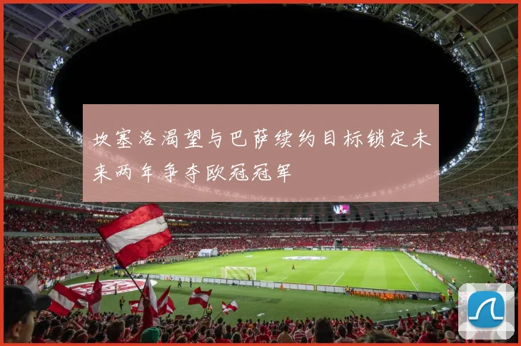 坎塞洛渴望与巴萨续约目标锁定未来两年争夺欧冠冠军