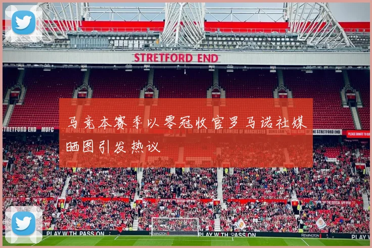 马竞本赛季以零冠收官罗马诺社媒晒图引发热议