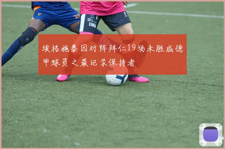 埃格施泰因对阵拜仁19场未胜成德甲球员之最记录保持者